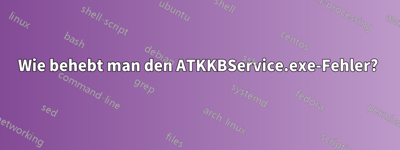 Wie behebt man den ATKKBService.exe-Fehler?