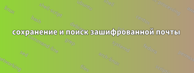 сохранение и поиск зашифрованной почты