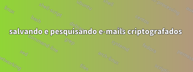 salvando e pesquisando e-mails criptografados