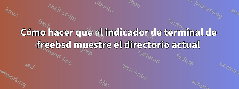 Cómo hacer que el indicador de terminal de freebsd muestre el directorio actual