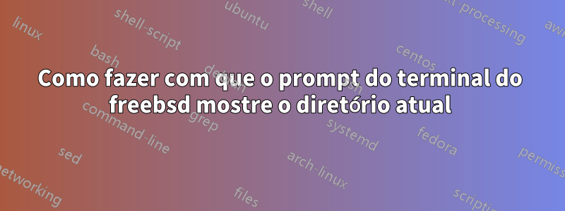 Como fazer com que o prompt do terminal do freebsd mostre o diretório atual