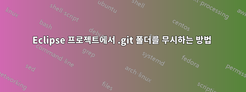 Eclipse 프로젝트에서 .git 폴더를 무시하는 방법