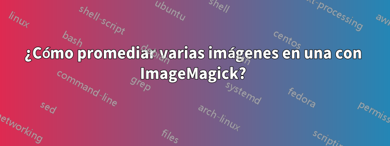 ¿Cómo promediar varias imágenes en una con ImageMagick?