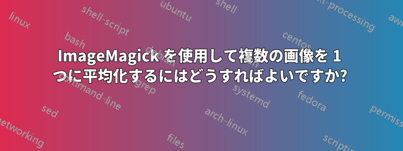 ImageMagick を使用して複数の画像を 1 つに平均化するにはどうすればよいですか?