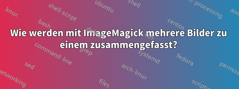 Wie werden mit ImageMagick mehrere Bilder zu einem zusammengefasst?