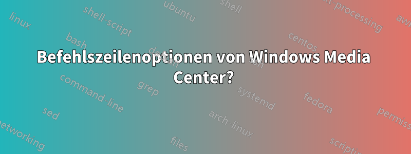 Befehlszeilenoptionen von Windows Media Center?