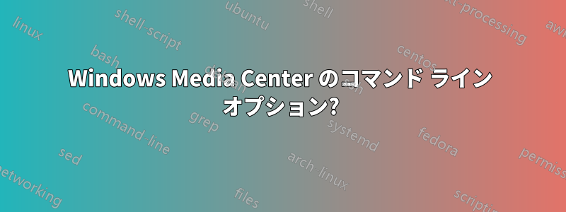 Windows Media Center のコマンド ライン オプション?