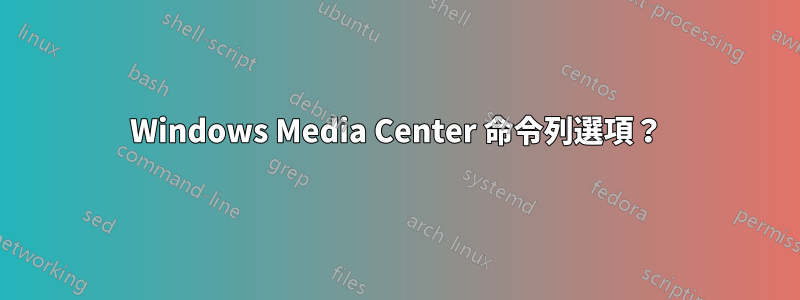 Windows Media Center 命令列選項？