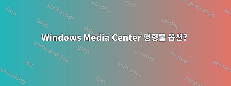 Windows Media Center 명령줄 옵션?