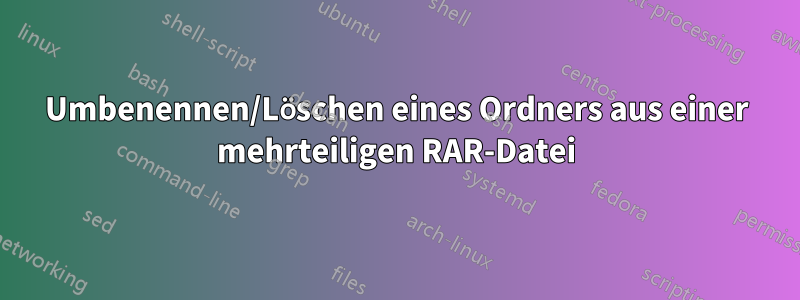 Umbenennen/Löschen eines Ordners aus einer mehrteiligen RAR-Datei