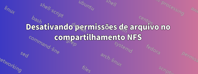 Desativando permissões de arquivo no compartilhamento NFS