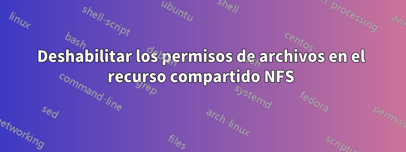 Deshabilitar los permisos de archivos en el recurso compartido NFS