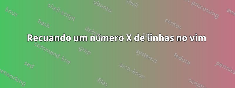 Recuando um número X de linhas no vim