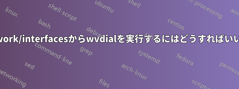 /etc/network/interfacesからwvdialを実行するにはどうすればいいですか？