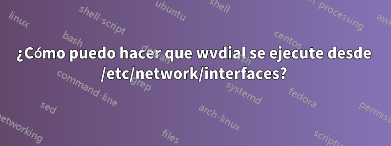 ¿Cómo puedo hacer que wvdial se ejecute desde /etc/network/interfaces?