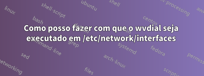 Como posso fazer com que o wvdial seja executado em /etc/network/interfaces