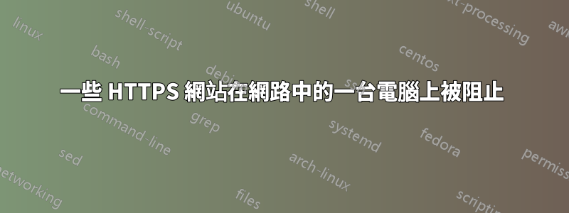 一些 HTTPS 網站在網路中的一台電腦上被阻止