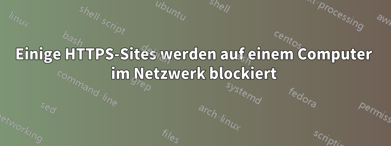 Einige HTTPS-Sites werden auf einem Computer im Netzwerk blockiert