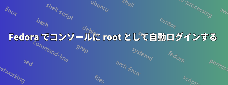 Fedora でコンソールに root として自動ログインする