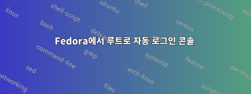 Fedora에서 루트로 자동 로그인 콘솔