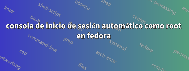 consola de inicio de sesión automático como root en fedora