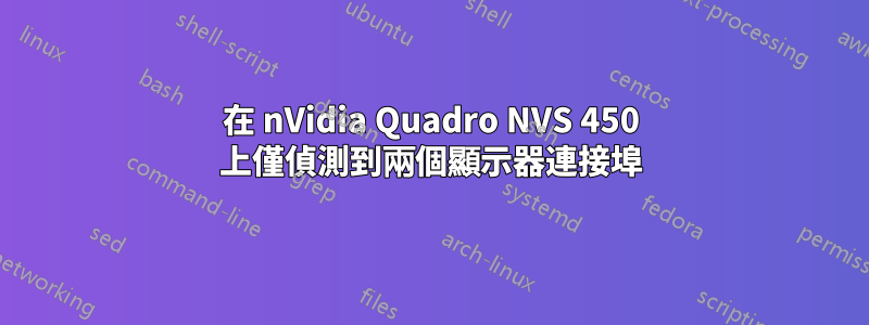在 nVidia Quadro NVS 450 上僅偵測到兩個顯示器連接埠
