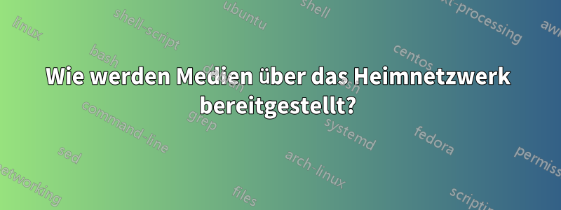 Wie werden Medien über das Heimnetzwerk bereitgestellt?