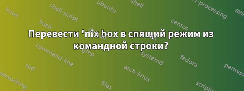Перевести 'nix box в спящий режим из командной строки?