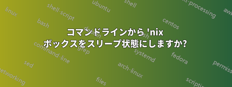 コマンドラインから 'nix ボックスをスリープ状態にしますか?