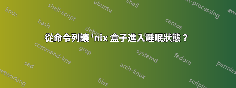 從命令列讓 'nix 盒子進入睡眠狀態？