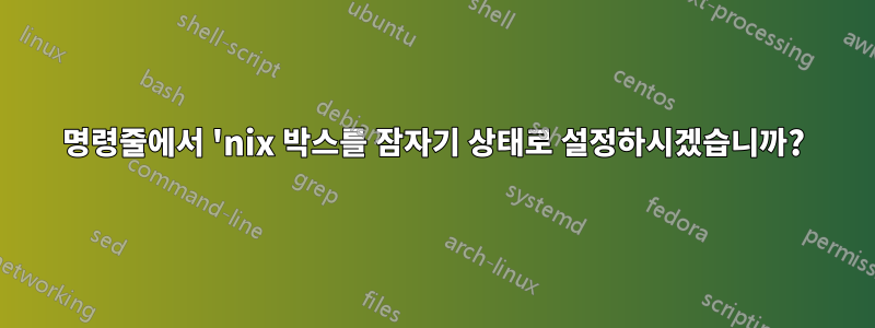 명령줄에서 'nix 박스를 잠자기 상태로 설정하시겠습니까?