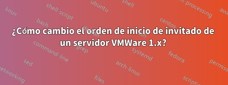 ¿Cómo cambio el orden de inicio de invitado de un servidor VMWare 1.x?