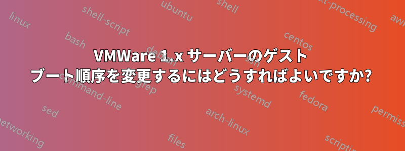 VMWare 1.x サーバーのゲスト ブート順序を変更するにはどうすればよいですか?