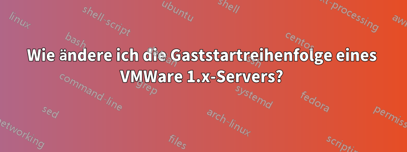 Wie ändere ich die Gaststartreihenfolge eines VMWare 1.x-Servers?
