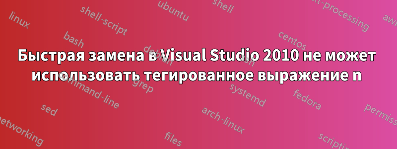 Быстрая замена в Visual Studio 2010 не может использовать тегированное выражение n