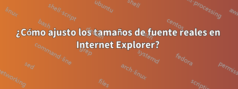 ¿Cómo ajusto los tamaños de fuente reales en Internet Explorer?