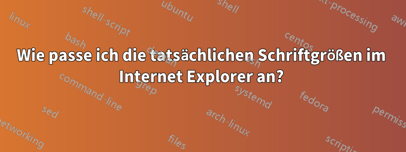 Wie passe ich die tatsächlichen Schriftgrößen im Internet Explorer an?