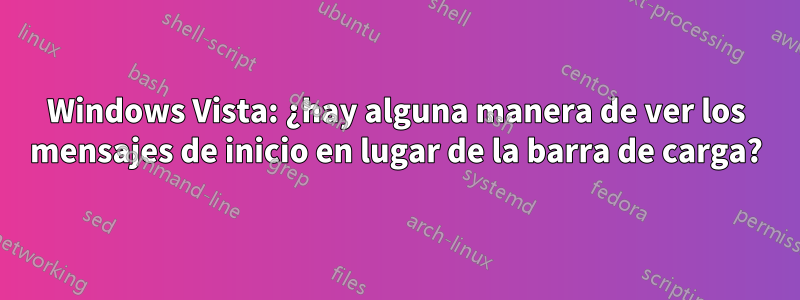 Windows Vista: ¿hay alguna manera de ver los mensajes de inicio en lugar de la barra de carga?
