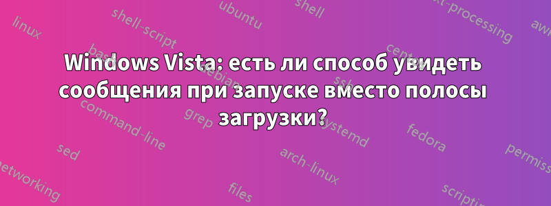 Windows Vista: есть ли способ увидеть сообщения при запуске вместо полосы загрузки?
