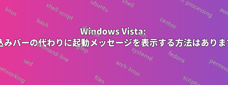 Windows Vista: 読み込みバーの代わりに起動メッセージを表示する方法はありますか?
