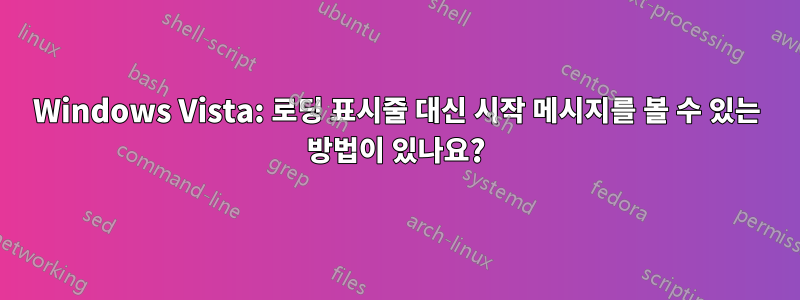Windows Vista: 로딩 표시줄 대신 시작 메시지를 볼 수 있는 방법이 있나요?