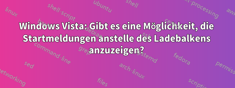 Windows Vista: Gibt es eine Möglichkeit, die Startmeldungen anstelle des Ladebalkens anzuzeigen?