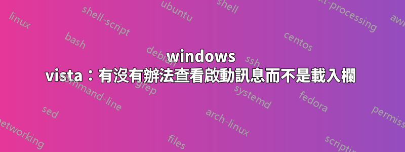 windows vista：有沒有辦法查看啟動訊息而不是載入欄