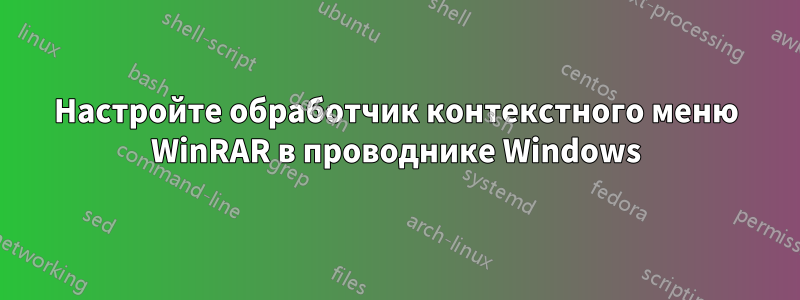 Настройте обработчик контекстного меню WinRAR в проводнике Windows