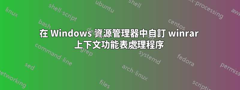 在 Windows 資源管理器中自訂 winrar 上下文功能表處理程序