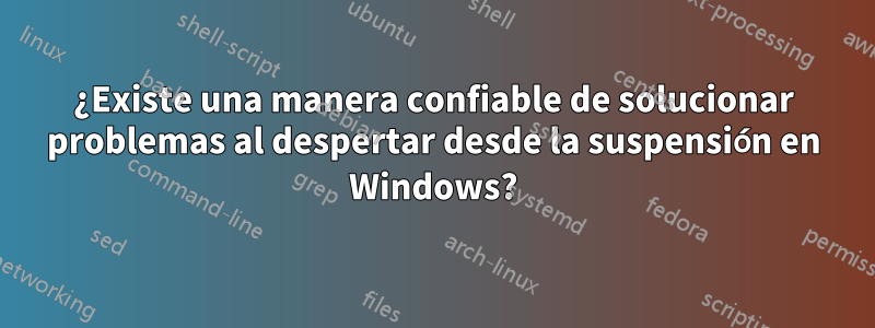¿Existe una manera confiable de solucionar problemas al despertar desde la suspensión en Windows?