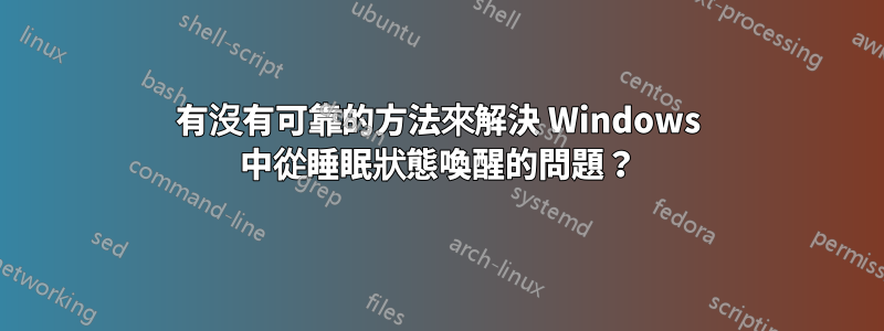 有沒有可靠的方法來解決 Windows 中從睡眠狀態喚醒的問題？