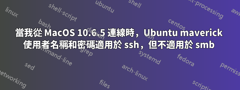 當我從 MacOS 10.6.5 連線時，Ubuntu maverick 使用者名稱和密碼適用於 ssh，但不適用於 smb