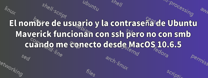 El nombre de usuario y la contraseña de Ubuntu Maverick funcionan con ssh pero no con smb cuando me conecto desde MacOS 10.6.5