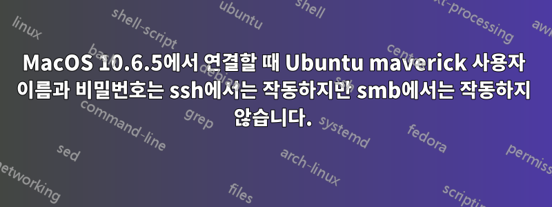 MacOS 10.6.5에서 연결할 때 Ubuntu maverick 사용자 이름과 비밀번호는 ssh에서는 작동하지만 smb에서는 작동하지 않습니다.